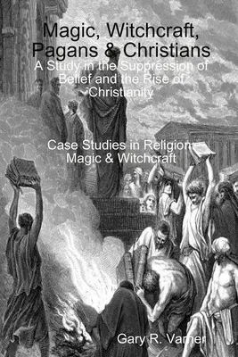 Magie, sorcellerie, païens et chrétiens : Une étude sur la suppression des croyances et la montée du christianisme - Magic, Witchcraft, Pagans & Christians: A Study in the Suppression of Belief and the Rise of Christianity