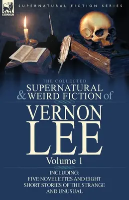 The Collected Supernatural and Weird Fiction of Vernon Lee : Volume 1-Incluant cinq nouvelles et huit nouvelles de l'étrange et de l'insolite - The Collected Supernatural and Weird Fiction of Vernon Lee: Volume 1-Including Five Novelettes and Eight Short Stories of the Strange and Unusual