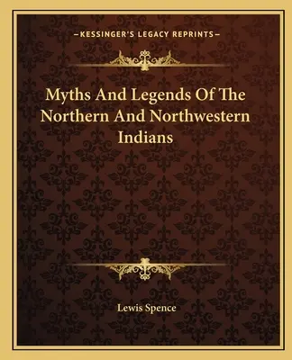 Mythes et légendes des Indiens du Nord et du Nord-Ouest - Myths And Legends Of The Northern And Northwestern Indians