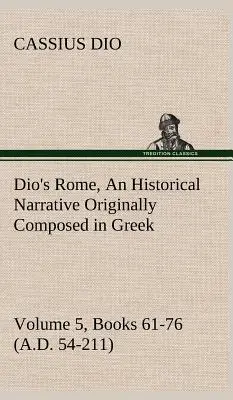 La Rome de Dio, volume 5, livres 61-76 (54-211 après J.-C.) Un récit historique composé à l'origine en grec pendant les règnes de Septime Sévère, de Géta et de Dio. - Dio's Rome, Volume 5, Books 61-76 (A.D. 54-211) An Historical Narrative Originally Composed in Greek During The Reigns of Septimius Severus, Geta and