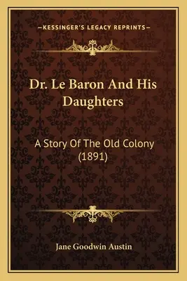 Le Dr Le Baron et ses filles : Une histoire de l'ancienne colonie (1891) - Dr. Le Baron And His Daughters: A Story Of The Old Colony (1891)