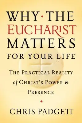 Pourquoi l'eucharistie est importante pour votre vie : La réalité pratique de la puissance et de la présence du Christ - Why the Eucharist Matters for Your Life: The Practical Reality of Christ's Power and Presence