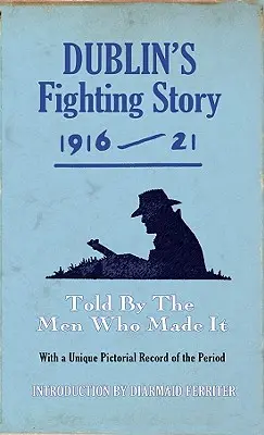 L'histoire des combats de Dublin 1916-21 : Racontée par les hommes qui l'ont faite - Dublin's Fighting Story 1916-21: Told by the Men Who Made It