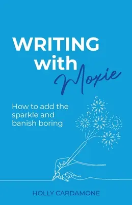 Écrire avec brio : Comment ajouter de l'éclat et bannir l'ennui - Writing With Moxie: How to add the sparkle and banish boring