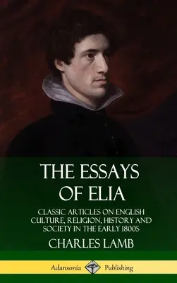 Les Essais d'Elia : Articles classiques sur la culture, la religion, l'histoire et la société anglaises au début des années 1800 (Hardcover) - The Essays of Elia: Classic Articles on English Culture, Religion, History and Society in the early 1800s (Hardcover)