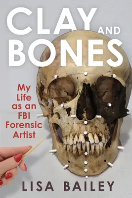 De l'argile et des os : Ma vie en tant qu'artiste judiciaire au FBI - Clay and Bones: My Life as an FBI Forensic Artist