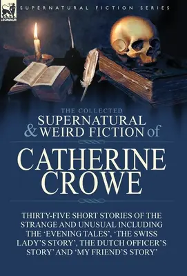 The Collected Supernatural and Weird Fiction of Catherine Crowe : Thirty-Five Short Stories of the Strange and Unusual Including the 'Evening Tales','. - The Collected Supernatural and Weird Fiction of Catherine Crowe: Thirty-Five Short Stories of the Strange and Unusual Including the 'Evening Tales', '