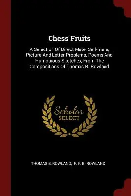 Chess Fruits : Une sélection de problèmes de mat direct, d'auto-mat, d'images et de lettres, de poèmes et d'esquisses humoristiques, tirés de la composition. - Chess Fruits: A Selection Of Direct Mate, Self-mate, Picture And Letter Problems, Poems And Humourous Sketches, From The Composition