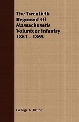 Le vingtième régiment d'infanterie volontaire du Massachusetts, 1861-1865 - The Twentieth Regiment Of Massachusetts Volunteer Infantry 1861 - 1865