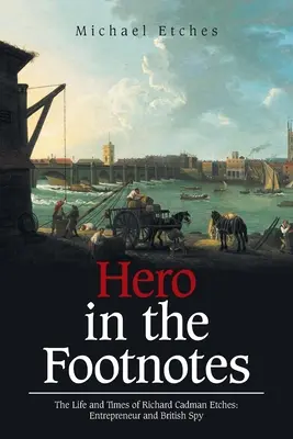 Un héros dans les notes de bas de page : La vie et l'époque de Richard Cadman Etches : Entrepreneur et espion britannique - Hero in the Footnotes: The Life and Times of Richard Cadman Etches: Entrepreneur and British Spy