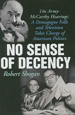 Pas de sens de la décence : Les auditions Army-McCarthy : La chute d'un démagogue et la prise en charge de la politique américaine par la télévision - No Sense of Decency: The Army-McCarthy Hearings: A Demagogue Falls and Television Takes Charge of American Politics