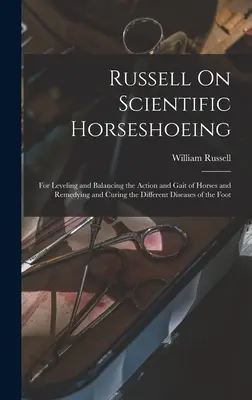 Russell sur la ferrure scientifique : Pour niveler et équilibrer l'action et l'allure des chevaux et pour remédier et guérir les différentes maladies de la fourrure. - Russell On Scientific Horseshoeing: For Leveling and Balancing the Action and Gait of Horses and Remedying and Curing the Different Diseases of the Fo