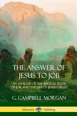 La réponse de Jésus à Job : Une analyse du livre biblique de Job et de la vie de Jésus-Christ - The Answer of Jesus to Job: An Analysis of the Biblical Book of Job, and the Life of Jesus Christ