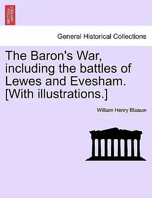 La guerre des barons, y compris les batailles de Lewes et d'Evesham. [Avec des illustrations]. - The Baron's War, Including the Battles of Lewes and Evesham. [With Illustrations.]