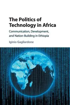 La politique de la technologie en Afrique : Communication, développement et construction de la nation en Éthiopie - The Politics of Technology in Africa: Communication, Development, and Nation-Building in Ethiopia