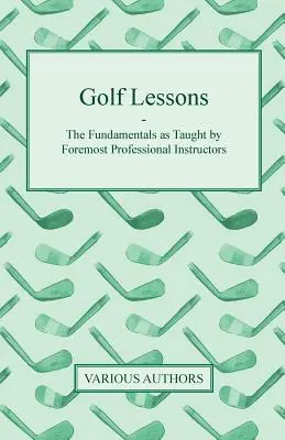 Leçons de golf - Les principes fondamentaux enseignés par les meilleurs instructeurs professionnels - Golf Lessons - The Fundamentals as Taught by Foremost Professional Instructors