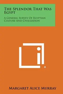 La splendeur de l'Égypte : Une étude générale de la culture et de la civilisation égyptiennes - The Splendor That Was Egypt: A General Survey of Egyptian Culture and Civilization