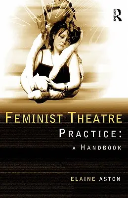 La pratique théâtrale féministe : Un manuel - Feminist Theatre Practice: A Handbook