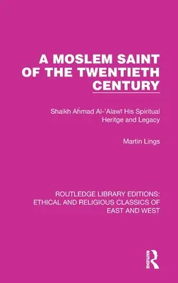 Un saint musulman du vingtième siècle : Shaikh Ahmad Al-'Alawī Son héritage spirituel et son legs - A Moslem Saint of the Twentieth Century: Shaikh Ahmad Al-'Alawī His Spiritual Heritage and Legacy