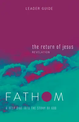 Études bibliques Fathom : Le retour de Jésus Guide de l'animateur (Apocalypse) : Une plongée profonde dans l'histoire de Dieu - Fathom Bible Studies: The Return of Jesus Leader Guide (Revelation): A Deep Dive Into the Story of God