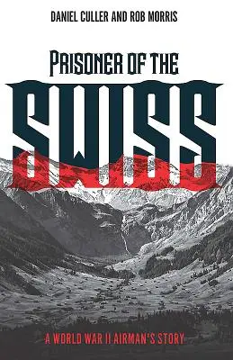 Prisonnier des Suisses - L'histoire d'un aviateur de la Seconde Guerre mondiale - Prisoner of the Swiss - A World War II Airman's Story