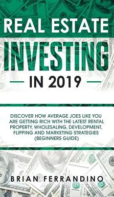 L'investissement immobilier en 2019 : Découvrez comment des gens comme vous s'enrichissent avec les dernières méthodes de location, de vente en gros, de développement et de vente à crédit. - Real Estate Investing in 2019: Discover How Average Joes Like You are Getting Rich with the Latest Rental Property, Wholesaling, Development, Flippin