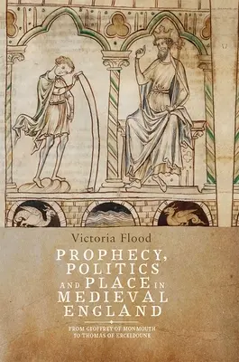 Prophétie, politique et lieu dans l'Angleterre médiévale : De Geoffrey de Monmouth à Thomas d'Erceldoune - Prophecy, Politics and Place in Medieval England: From Geoffrey of Monmouth to Thomas of Erceldoune