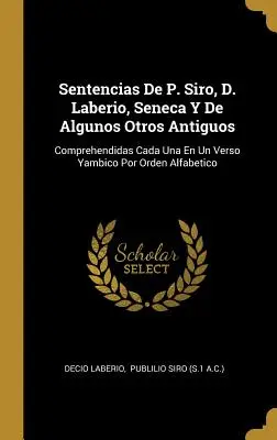 Sentencias De P. Siro, D. Laberio, Seneca Y De Algunos Otros Antiguos : Comprehendidas Cada Una En Un Verso Yambico Por Orden Alfabetico - Sentencias De P. Siro, D. Laberio, Seneca Y De Algunos Otros Antiguos: Comprehendidas Cada Una En Un Verso Yambico Por Orden Alfabetico