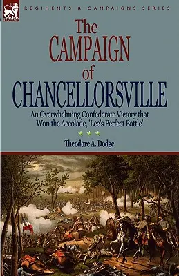 La campagne de Chancellorsville : une victoire écrasante des Confédérés qui a valu à Lee l'accolade de « bataille parfaite ». - The Campaign of Chancellorsville: an Overwhelming Confederate Victory that Won the Accolade, 'Lee's Perfect Battle'