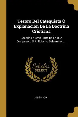 Tesoro Del Catequista Explanacin De La Doctrina Cristiana : Sacada En Gran Parte De La Que Compuso... El P. Roberto Belarmino...... - Tesoro Del Catequista  Explanacin De La Doctrina Cristiana: Sacada En Gran Parte De La Que Compuso... El P. Roberto Belarmino......