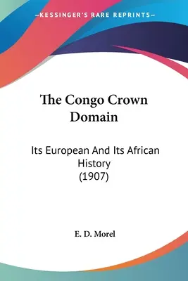 Le domaine de la Couronne du Congo : Son histoire européenne et africaine (1907) - The Congo Crown Domain: Its European And Its African History (1907)