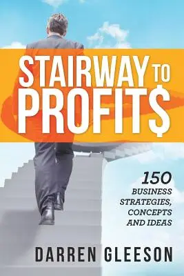 Stairway to Profits : 150 stratégies, concepts et idées d'affaires - Stairway to Profits: 150 Business Strategies, Concepts and Ideas