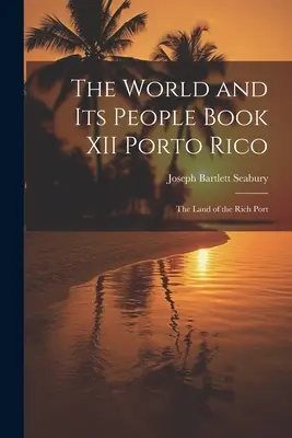 Le monde et ses habitants Livre XII Porto Rico : La terre du port riche - The World and Its People Book XII Porto Rico: The Land of the Rich Port