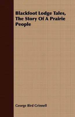 Blackfoot Lodge Tales, l'histoire d'un peuple des prairies - Blackfoot Lodge Tales, the Story of a Prairie People