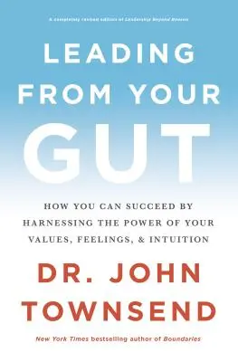 Diriger à partir de ses tripes : Comment réussir en exploitant le pouvoir de vos valeurs, de vos sentiments et de votre intuition - Leading from Your Gut: How You Can Succeed by Harnessing the Power of Your Values, Feelings, and Intuition