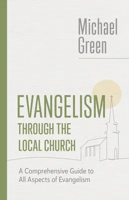 L'évangélisation par l'église locale : Un guide complet de tous les aspects de l'évangélisation - Evangelism Through the Local Church: A Comprehensive Guide to All Aspects of Evangelism