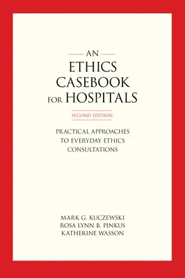 Un recueil de cas d'éthique pour les hôpitaux : Approches pratiques des consultations éthiques quotidiennes, deuxième édition - An Ethics Casebook for Hospitals: Practical Approaches to Everyday Ethics Consultations, Second Edition