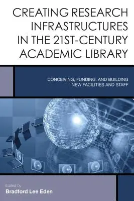Créer des infrastructures de recherche dans les bibliothèques universitaires du 21e siècle : Concevoir, financer et mettre en place de nouvelles installations et un nouveau personnel - Creating Research Infrastructures in the 21st-Century Academic Library: Conceiving, Funding, and Building New Facilities and Staff