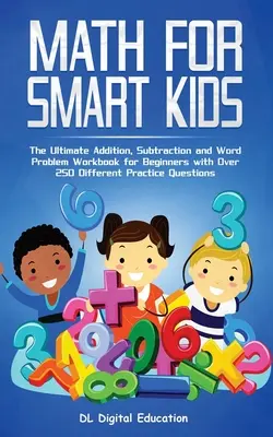 Maths pour les enfants intelligents - 4-8 ans : L'ultime cahier d'exercices d'addition, de soustraction et de problèmes de mots pour les débutants avec plus de 250 questions d'entraînement différentes. - Math for Smart Kids - Ages 4-8: The Ultimate Addition, Subtraction and Word Problem Workbook for Beginners with Over 250 Different Practice Questions