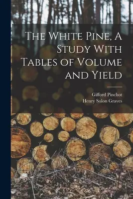 Le pin blanc, une étude avec des tableaux de volume et de rendement - The White Pine, A Study With Tables of Volume and Yield