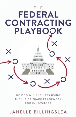 The Federal Contracting Playbook : Comment gagner des marchés en utilisant le cadre Inside Track pour les innovateurs - The Federal Contracting Playbook: How to Win Business Using the Inside Track Framework for Innovators