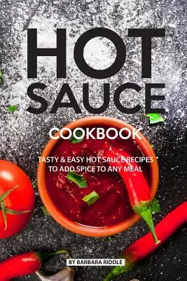 Livre de recettes de sauces piquantes : Recettes de sauces piquantes faciles et savoureuses pour ajouter du piquant à n'importe quel repas - Hot Sauce Cookbook: Tasty Easy Hot Sauce Recipes to Add Spice to Any Meal
