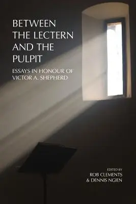 Entre le lutrin et la chaire : essais en l'honneur de Victor A. Shepherd - Between the Lectern and the Pulpit: Essays in Honour of Victor A. Shepherd