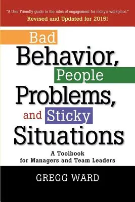 Mauvais comportement, problèmes de personnes et situations délicates : Un livre d'outils pour les managers et les chefs d'équipe - Bad Behavior, People Problems and Sticky Situations: A Toolbook for Managers and Team Leaders