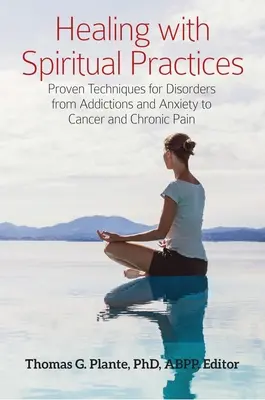 Guérir avec des pratiques spirituelles : Techniques éprouvées pour des troubles allant des addictions et de l'anxiété au cancer et à la douleur chronique - Healing with Spiritual Practices: Proven Techniques for Disorders from Addictions and Anxiety to Cancer and Chronic Pain