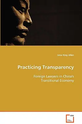 Pratiquer la transparence - Les avocats étrangers dans l'économie de transition de la Chine - Practicing Transparency - Foreign Lawyers in China's Transitional Economy