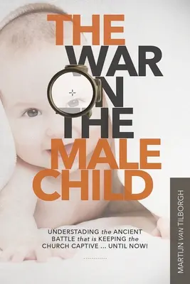 La guerre contre l'enfant mâle : Comprendre l'ancienne bataille qui retient l'Église captive ... Jusqu'à présent ! - The War on the Male Child: Understanding the Ancient Battle That is Keeping the Church Captive ... Until Now!