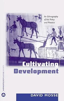 Cultiver le développement : Une ethnographie de la politique et de la pratique de l'aide - Cultivating Development: An Ethnography Of Aid Policy And Practice