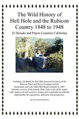 L'histoire sauvage de Hell Hole et du Rubicon Country 1848 à 1948 : Comtés d'El Dorado et de Placer Californie (Nixon Guy (Redcorn)) - The Wild History of Hell Hole and the Rubicon Country 1848 to 1948: El Dorado and Placer Counties California (Nixon Guy (Redcorn))