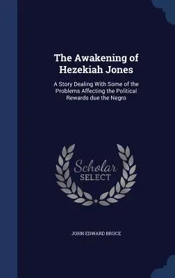 Le réveil de Hezekiah Jones : Une histoire traitant de certains des problèmes affectant les récompenses politiques dues aux Noirs - The Awakening of Hezekiah Jones: A Story Dealing With Some of the Problems Affecting the Political Rewards due the Negro
